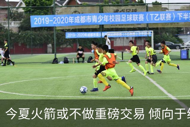 今夏火箭或不做重磅交易 倾向于继续尝试现有阵容&开局不利再求变