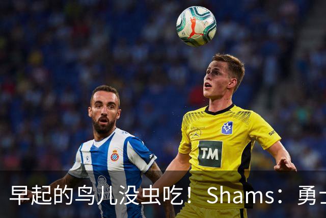 早起的鸟儿没虫吃！Shams：勇士在争夺詹姆斯中处于劣势！