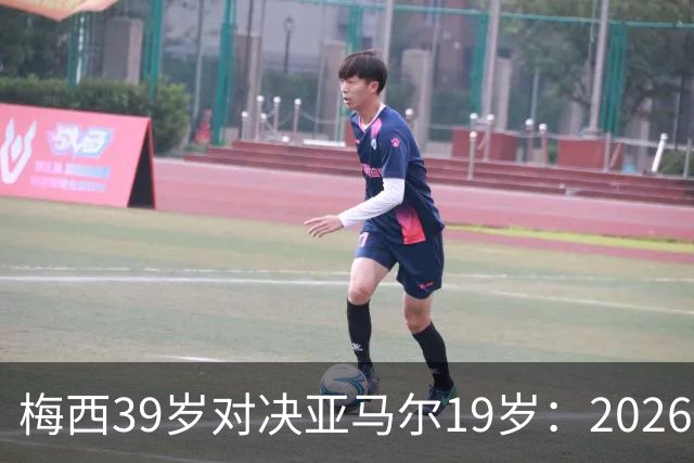 梅西39岁对决亚马尔19岁：2026世界杯决赛，到底看什么？