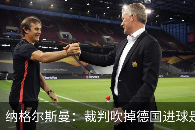 纳格尔斯曼：裁判吹掉德国进球是丑闻 我绝不会辞职的